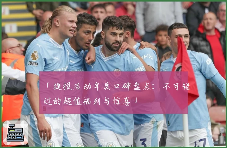 「捷报活动年度口碑盘点:不可错过的超值福利与惊喜」