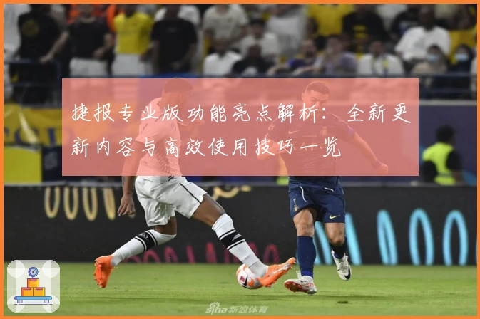 捷报专业版功能亮点解析：全新更新内容与高效使用技巧一览