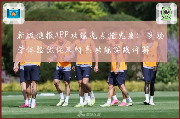 新版捷报APP功能亮点抢先看：多场景体验优化及特色功能实践详解