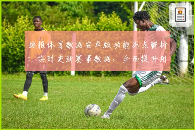捷报体育数据安卓版功能亮点解析：实时更新赛事数据，全面提升用户体验