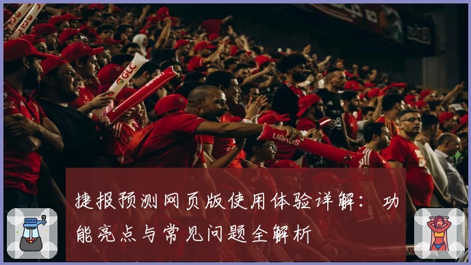 捷报预测网页版使用体验详解：功能亮点与常见问题全解析
