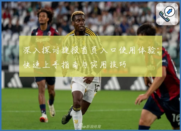 深入探讨捷报首页入口使用体验：快速上手指南与实用技巧