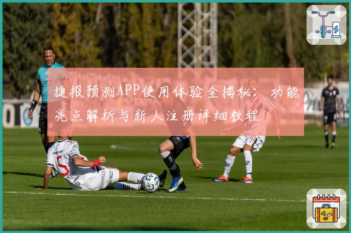 捷报预测APP使用体验全揭秘：功能亮点解析与新人注册详细教程