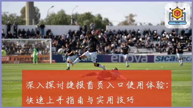 深入探讨捷报首页入口使用体验:快速上手指南与实用技巧