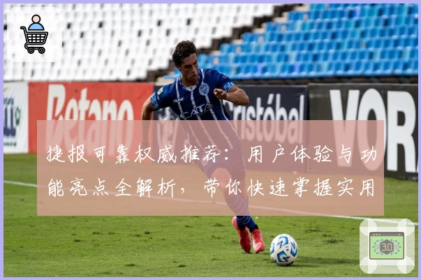 捷报可靠权威推荐：用户体验与功能亮点全解析，带你快速掌握实用操作技巧