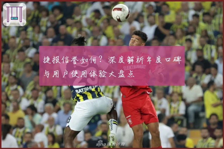 捷报信誉如何？深度解析年度口碑与用户使用体验大盘点