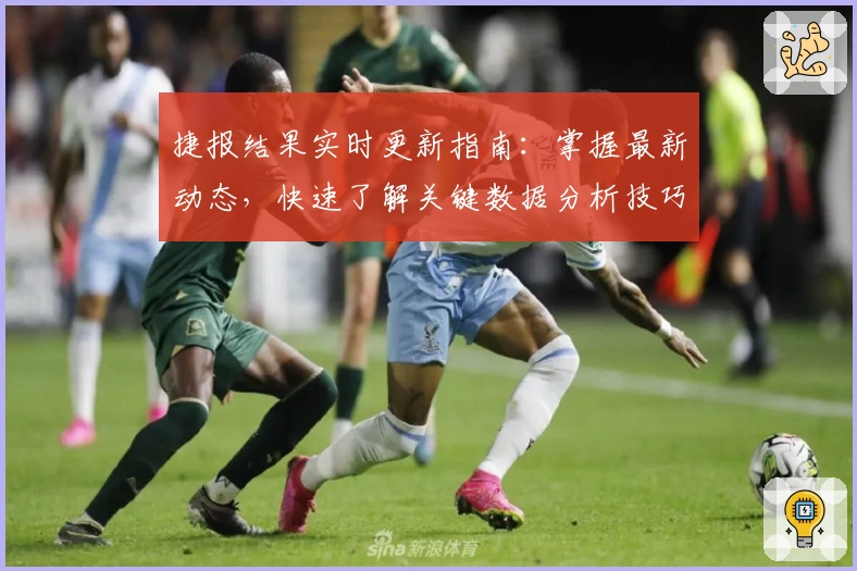 捷报结果实时更新指南：掌握最新动态，快速了解关键数据分析技巧