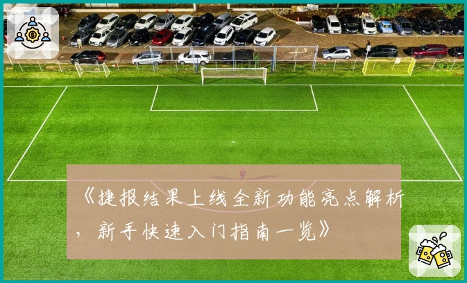 《捷报结果上线全新功能亮点解析,新手快速入门指南一览》