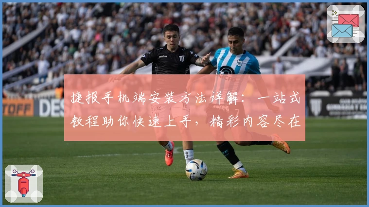 捷报手机端安装方法详解：一站式教程助你快速上手，精彩内容尽在掌握！