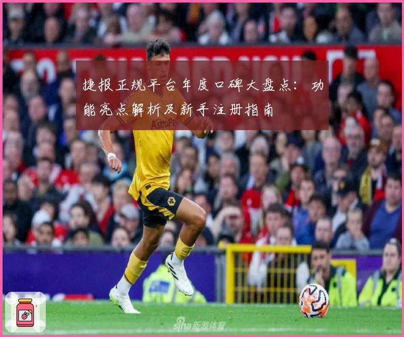 捷报正规平台年度口碑大盘点：功能亮点解析及新手注册指南