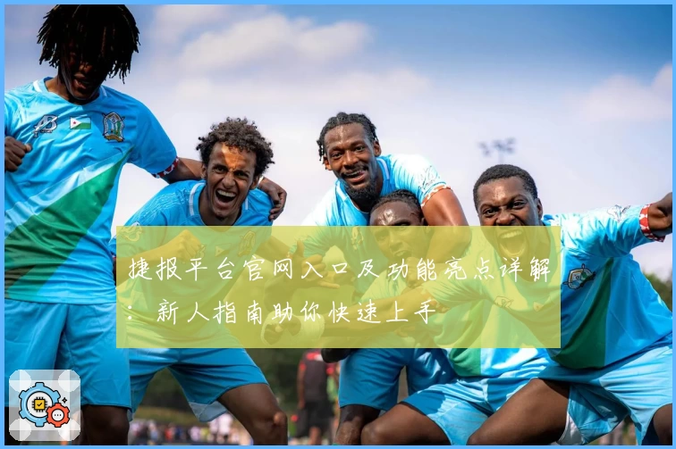 捷报平台官网入口及功能亮点详解：新人指南助你快速上手