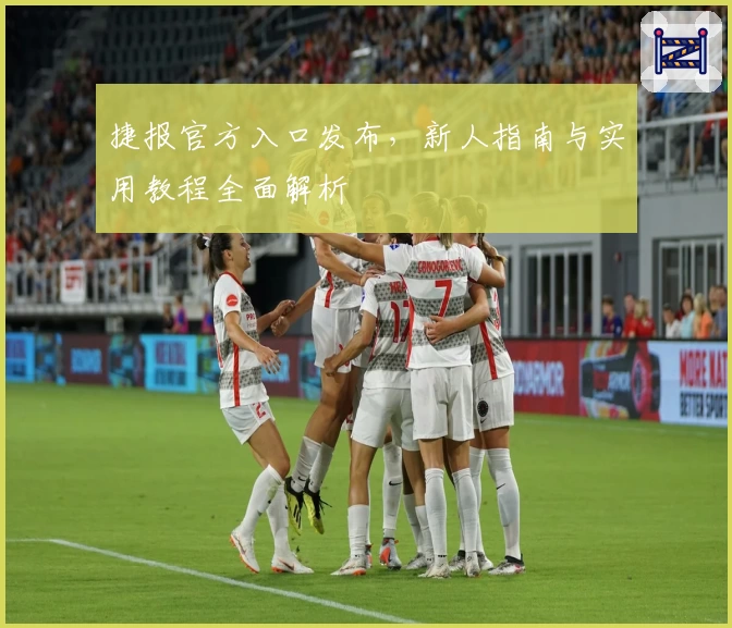 捷报官方入口发布，新人指南与实用教程全面解析