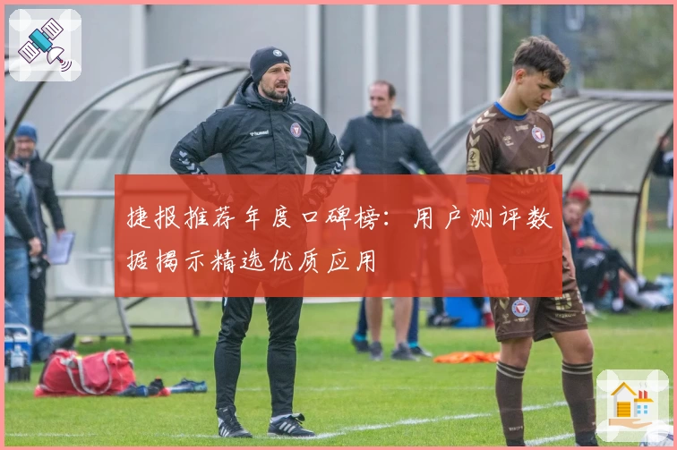 捷报推荐年度口碑榜：用户测评数据揭示精选优质应用