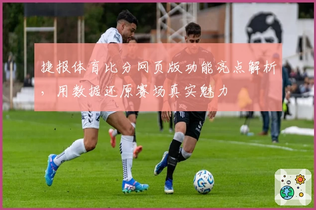 捷报体育比分网页版功能亮点解析，用数据还原赛场真实魅力
