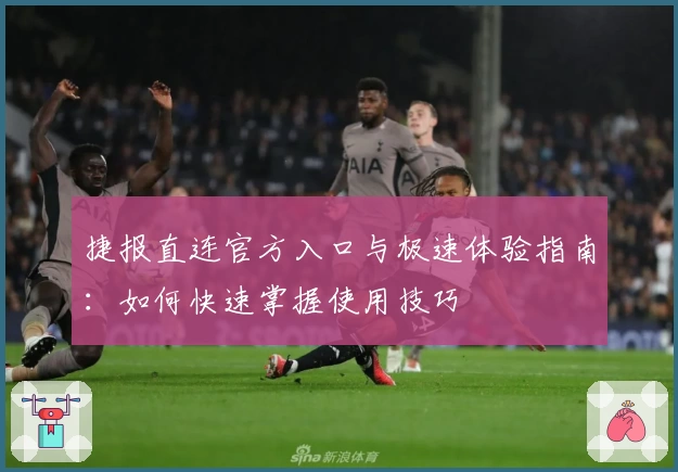 捷报直连官方入口与极速体验指南：如何快速掌握使用技巧