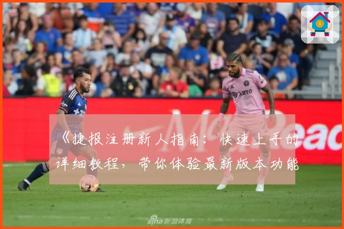 《捷报注册新人指南：快速上手的详细教程，带你体验最新版本功能亮点》