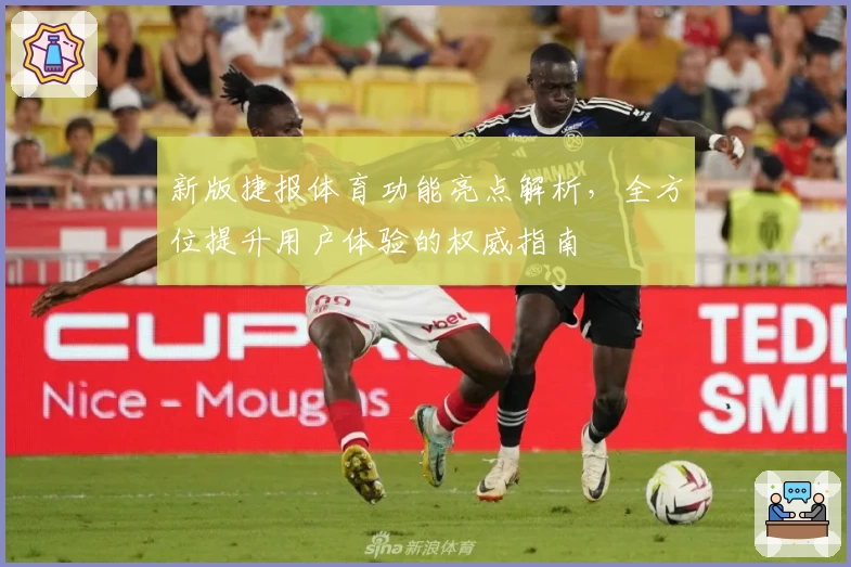 新版捷报体育功能亮点解析，全方位提升用户体验的权威指南