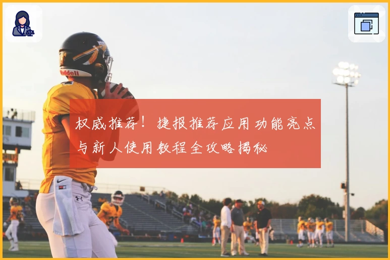 权威推荐！捷报推荐应用功能亮点与新人使用教程全攻略揭秘