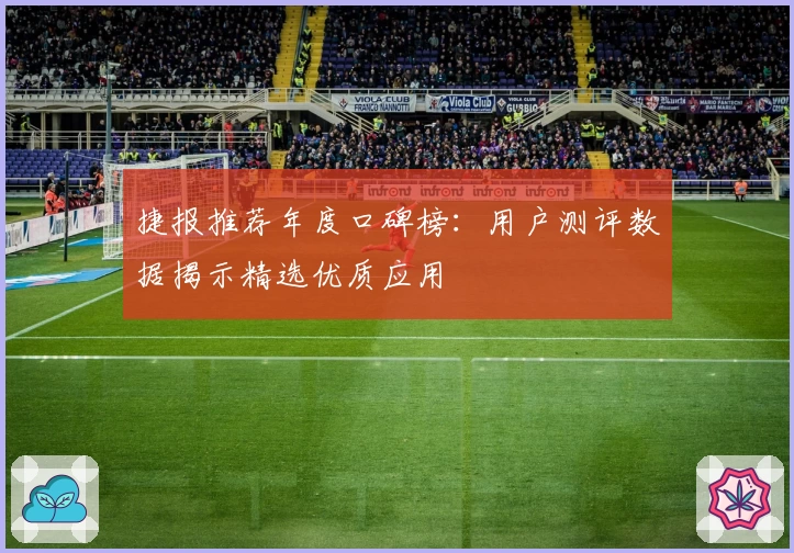 捷报推荐年度口碑榜:用户测评数据揭示精选优质应用