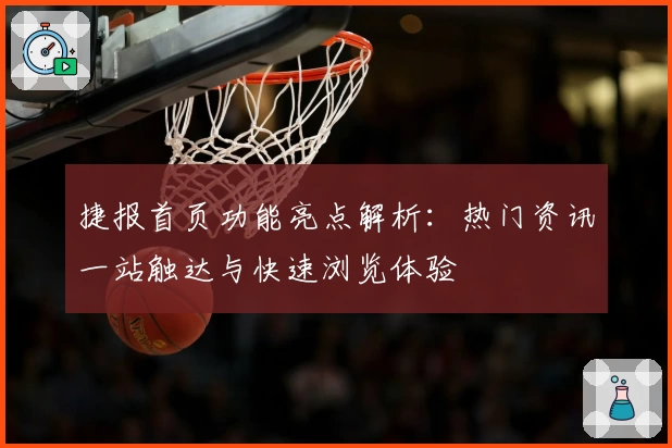 捷报首页功能亮点解析：热门资讯一站触达与快速浏览体验