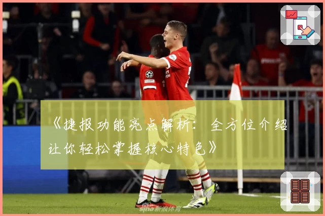 《捷报功能亮点解析:全方位介绍让你轻松掌握核心特色》