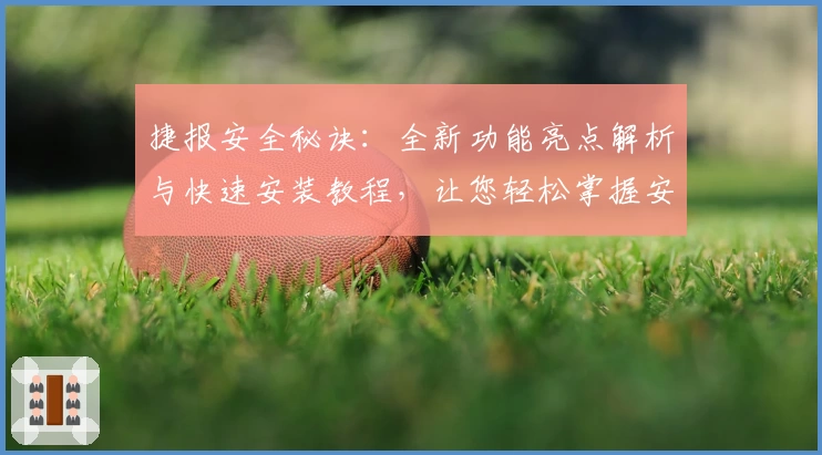 捷报安全秘诀:全新功能亮点解析与快速安装教程,让您轻松掌握安全守护诀窍