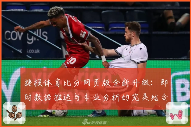 捷报体育比分网页版全新升级：即时数据推送与专业分析的完美结合