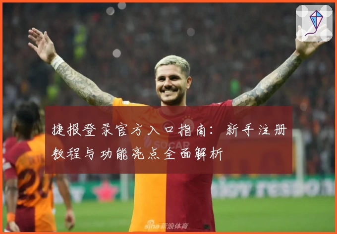 捷报登录官方入口指南：新手注册教程与功能亮点全面解析