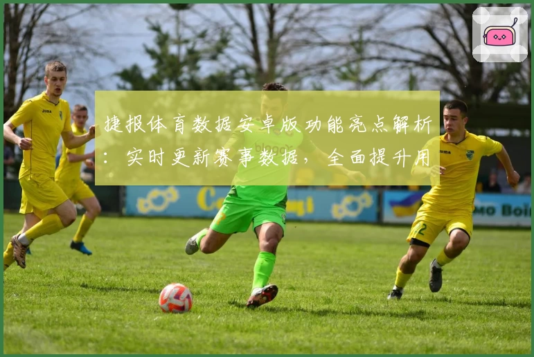 捷报体育数据安卓版功能亮点解析：实时更新赛事数据，全面提升用户体验