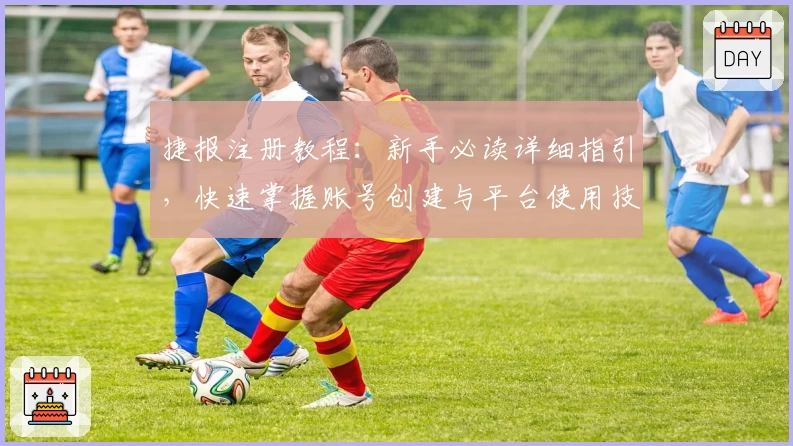 捷报注册教程：新手必读详细指引，快速掌握账号创建与平台使用技巧