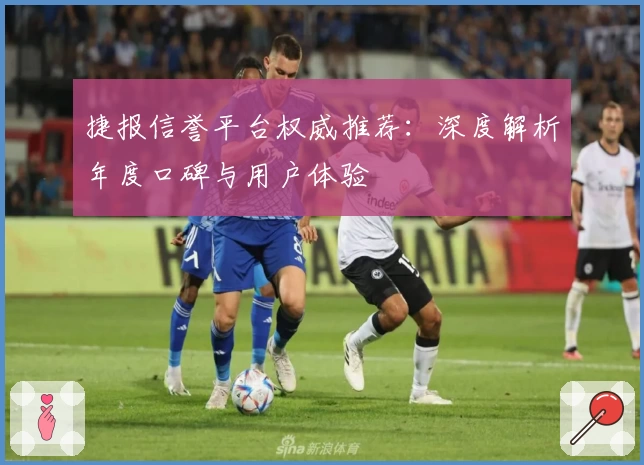 捷报信誉平台权威推荐:深度解析年度口碑与用户体验
