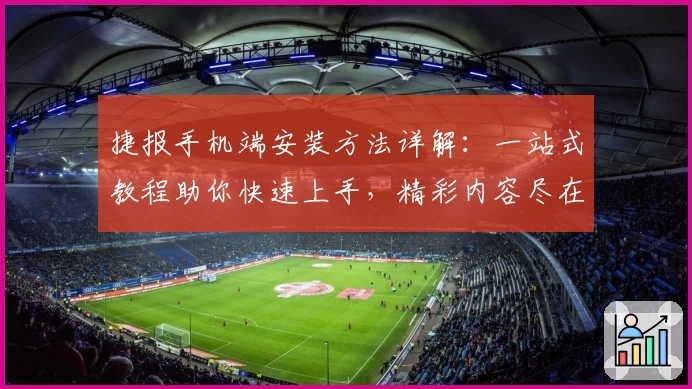 捷报手机端安装方法详解：一站式教程助你快速上手，精彩内容尽在掌握！