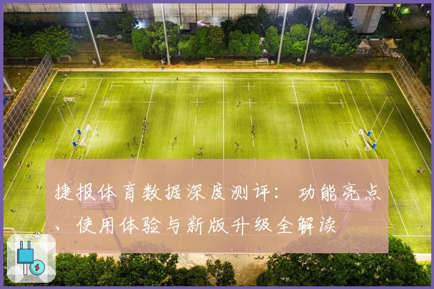 捷报体育数据深度测评：功能亮点、使用体验与新版升级全解读
