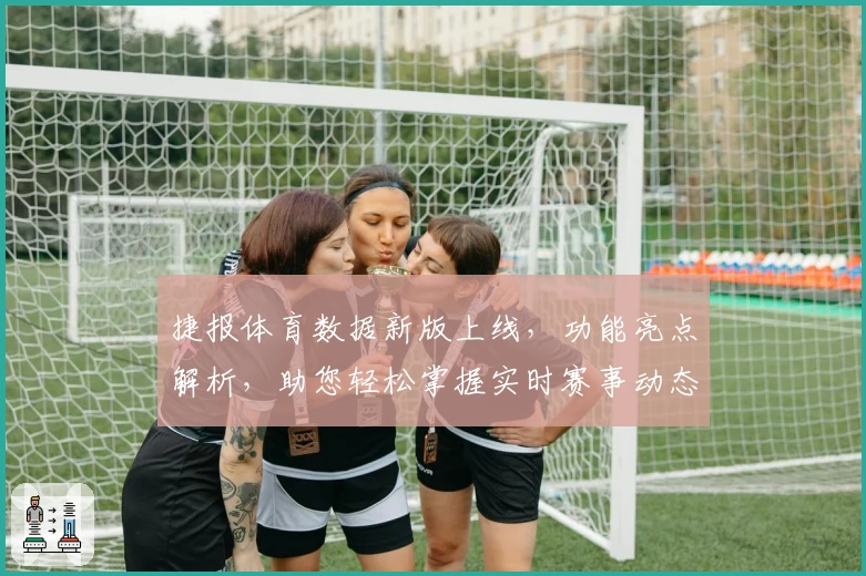 捷报体育数据新版上线，功能亮点解析，助您轻松掌握实时赛事动态