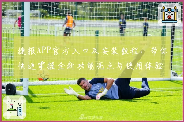 捷报APP官方入口及安装教程,带你快速掌握全新功能亮点与使用体验