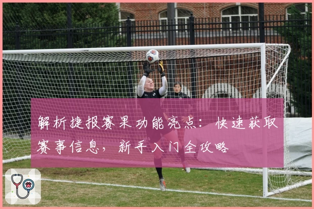 解析捷报赛果功能亮点：快速获取赛事信息，新手入门全攻略