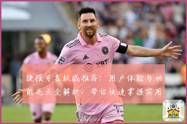 捷报可靠权威推荐：用户体验与功能亮点全解析，带你快速掌握实用操作技巧