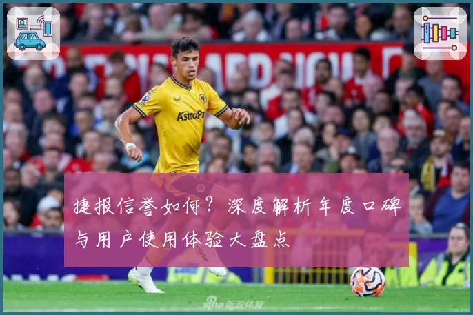 捷报信誉如何？深度解析年度口碑与用户使用体验大盘点