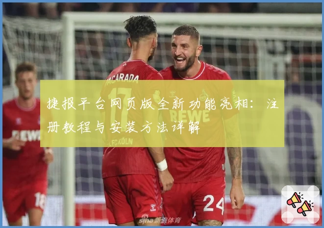 捷报平台网页版全新功能亮相:注册教程与安装方法详解